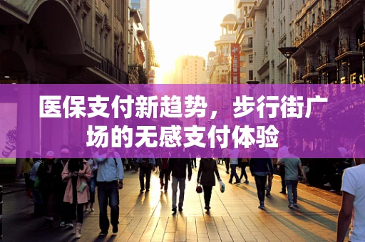 医保支付新趋势，步行街广场的无感支付体验