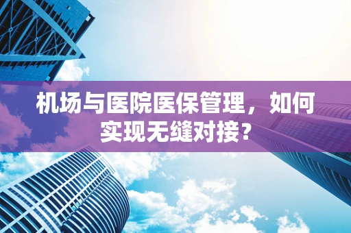 机场与医院医保管理，如何实现无缝对接？