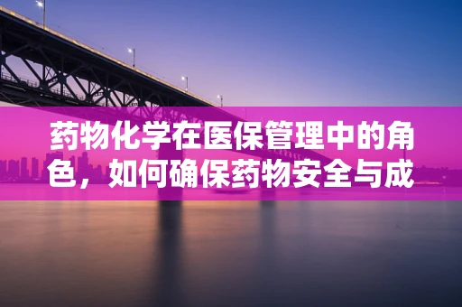 药物化学在医保管理中的角色，如何确保药物安全与成本效益的平衡？