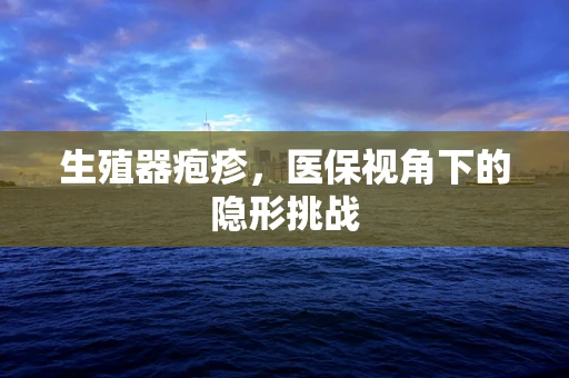 生殖器疱疹，医保视角下的隐形挑战