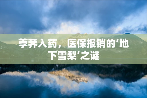 荸荠入药，医保报销的‘地下雪梨’之谜
