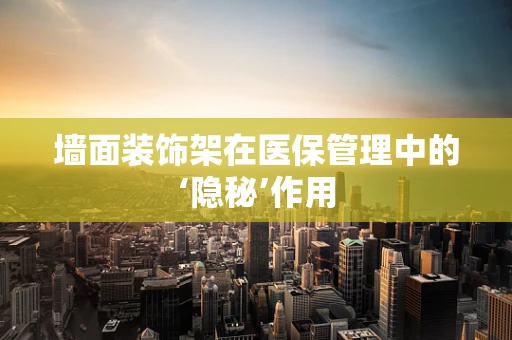 墙面装饰架在医保管理中的‘隐秘’作用