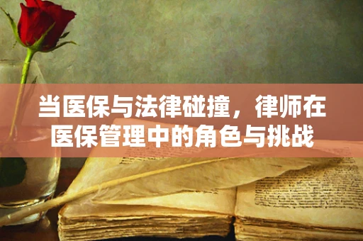 当医保与法律碰撞，律师在医保管理中的角色与挑战