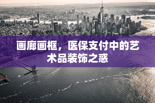 画廊画框，医保支付中的艺术品装饰之惑