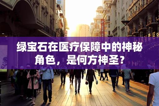绿宝石在医疗保障中的神秘角色，是何方神圣？