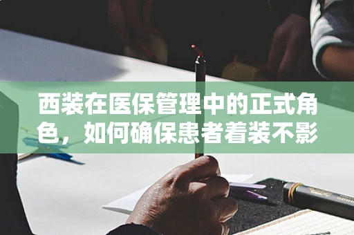 西装在医保管理中的正式角色，如何确保患者着装不影响报销？