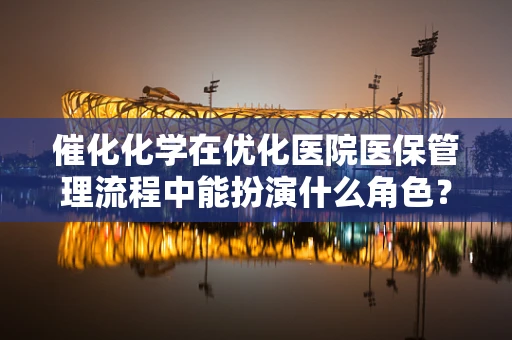 催化化学在优化医院医保管理流程中能扮演什么角色？
