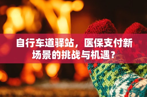自行车道驿站，医保支付新场景的挑战与机遇？