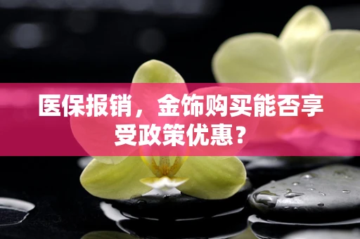 医保报销，金饰购买能否享受政策优惠？