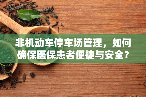 非机动车停车场管理，如何确保医保患者便捷与安全？