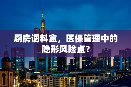 厨房调料盒，医保管理中的隐形风险点？