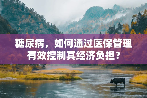 糖尿病，如何通过医保管理有效控制其经济负担？