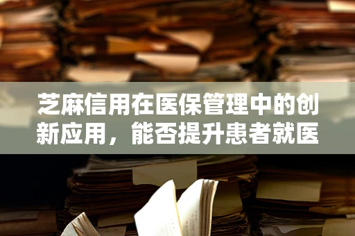 芝麻信用在医保管理中的创新应用，能否提升患者就医体验？