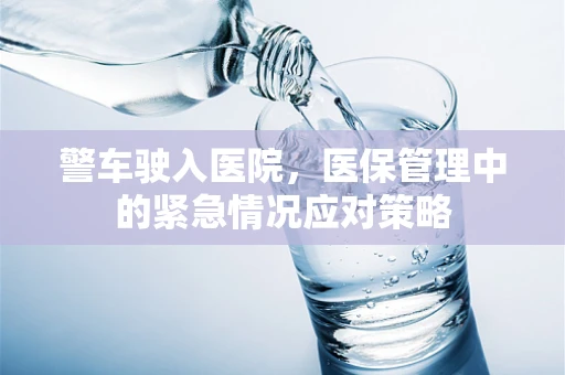 警车驶入医院，医保管理中的紧急情况应对策略