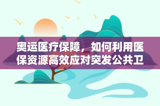 奥运医疗保障，如何利用医保资源高效应对突发公共卫生事件？