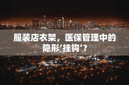 服装店衣架，医保管理中的隐形‘挂钩’？