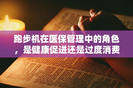 跑步机在医保管理中的角色，是健康促进还是过度消费的温床？