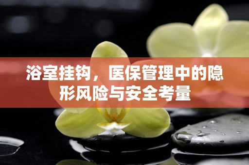 浴室挂钩，医保管理中的隐形风险与安全考量