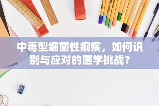 中毒型细菌性痢疾，如何识别与应对的医学挑战？