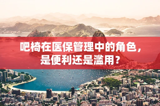 吧椅在医保管理中的角色，是便利还是滥用？