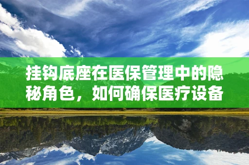 挂钩底座在医保管理中的隐秘角色，如何确保医疗设备报销的精准性？