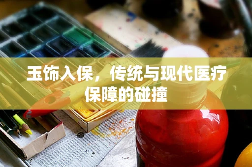 玉饰入保，传统与现代医疗保障的碰撞