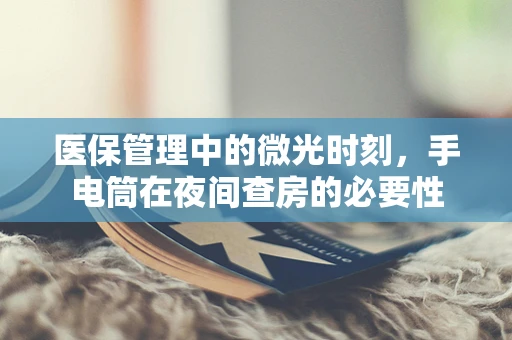 医保管理中的微光时刻，手电筒在夜间查房的必要性
