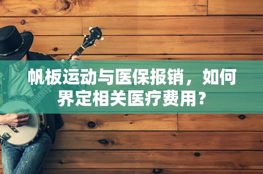 帆板运动与医保报销，如何界定相关医疗费用？
