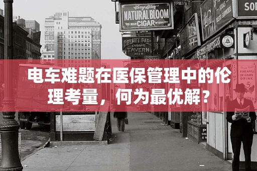 电车难题在医保管理中的伦理考量，何为最优解？
