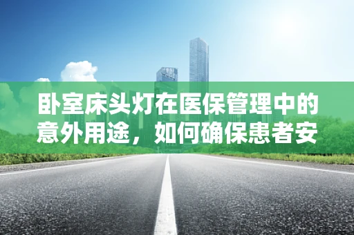 卧室床头灯在医保管理中的意外用途，如何确保患者安全与便利？