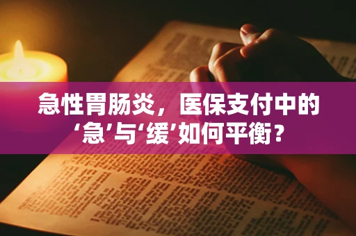 急性胃肠炎，医保支付中的‘急’与‘缓’如何平衡？