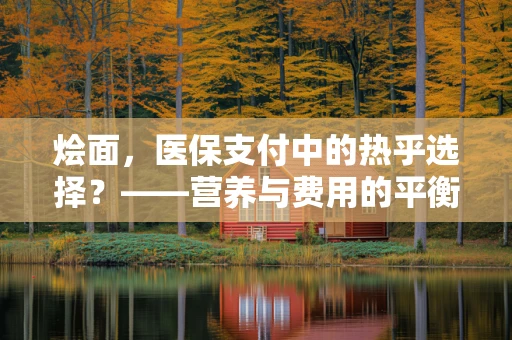 烩面，医保支付中的热乎选择？——营养与费用的平衡考量