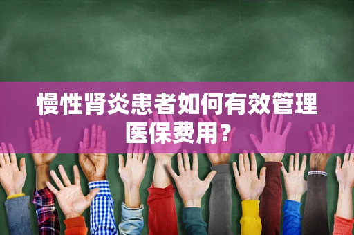 慢性肾炎患者如何有效管理医保费用？