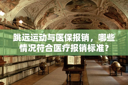 跳远运动与医保报销，哪些情况符合医疗报销标准？
