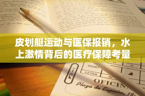 皮划艇运动与医保报销，水上激情背后的医疗保障考量