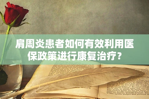 肩周炎患者如何有效利用医保政策进行康复治疗？