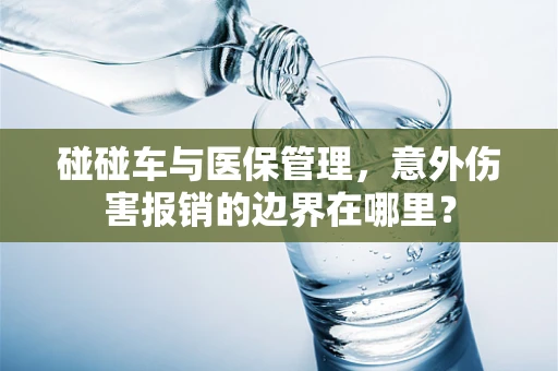 碰碰车与医保管理，意外伤害报销的边界在哪里？