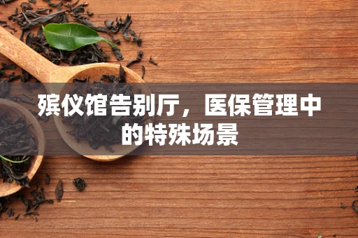 殡仪馆告别厅，医保管理中的特殊场景