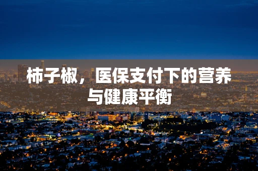 柿子椒，医保支付下的营养与健康平衡