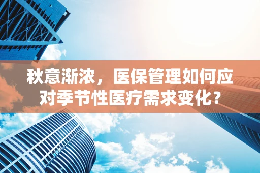 秋意渐浓，医保管理如何应对季节性医疗需求变化？