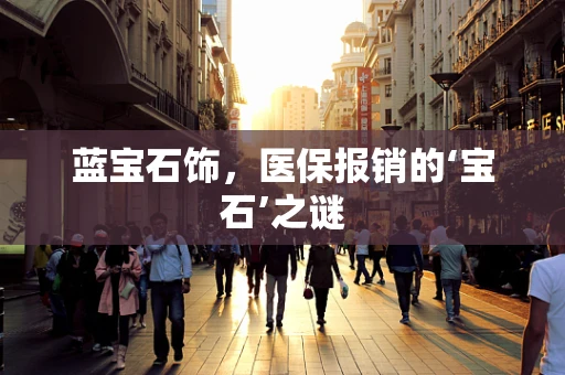 蓝宝石饰，医保报销的‘宝石’之谜