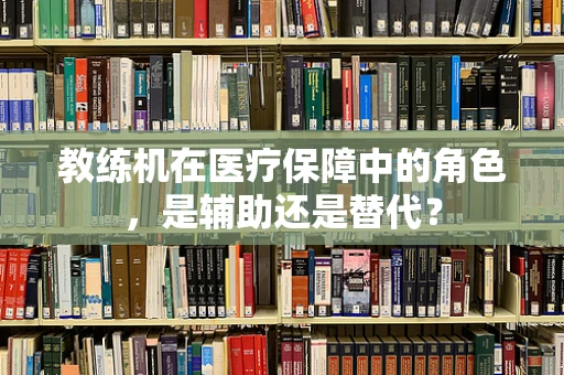 教练机在医疗保障中的角色，是辅助还是替代？