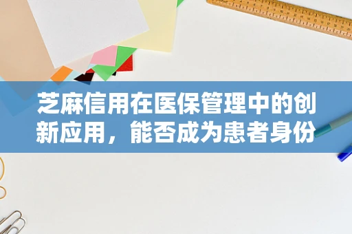 芝麻信用在医保管理中的创新应用，能否成为患者身份验证的新钥匙？