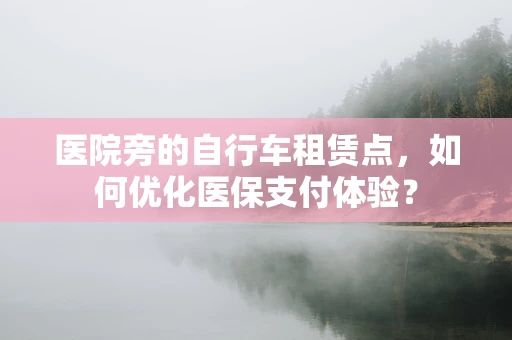 医院旁的自行车租赁点，如何优化医保支付体验？