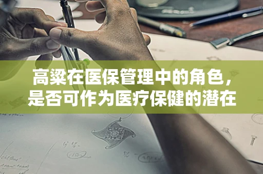 高粱在医保管理中的角色，是否可作为医疗保健的潜在资源？