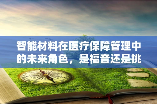 智能材料在医疗保障管理中的未来角色，是福音还是挑战？