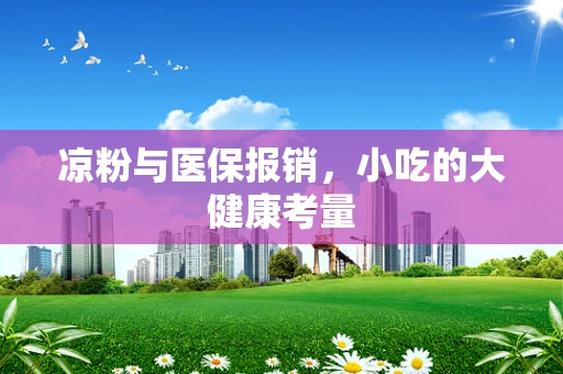 凉粉与医保报销，小吃的大健康考量