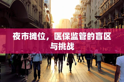 夜市摊位，医保监管的盲区与挑战