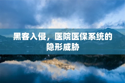 黑客入侵，医院医保系统的隐形威胁
