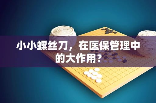 小小螺丝刀，在医保管理中的大作用？